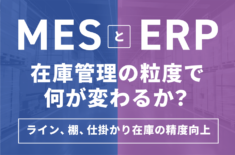 MESとERP、在庫管理の粒度で何が変わるか？～ライン、棚、仕掛かり在庫の精度向上～