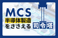 【 MCS 】半導体製造を支える司令塔