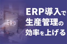 ERP導入で生産管理の効率を上げる！