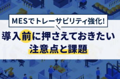 MES導入でトレーサビリティ強化！導入前に押さえておきたい注意点と課題