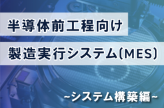 半導体前工程製造実行システム（MES）システム構築編