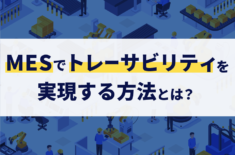 MESでトレーサビリティを実現する方法とは？